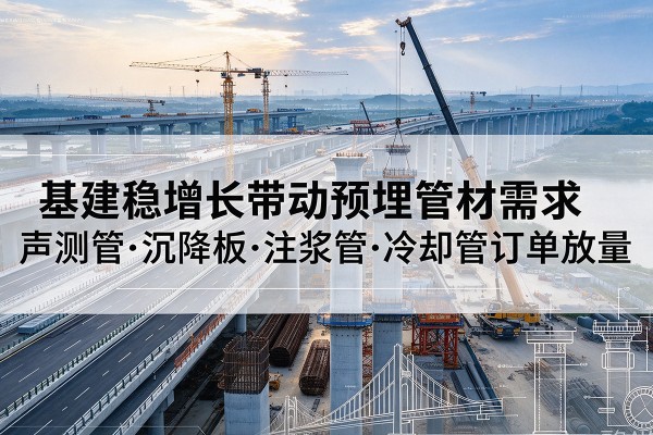 壶关基建稳增长带动预埋监测管材需求,声测管、沉降板、注浆管订单持续放量